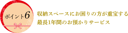 収納スペースにお困りの方が重宝する
最長1年間のお預かりサービス